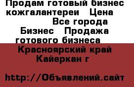 Продам готовый бизнес кожгалантереи › Цена ­ 250 000 - Все города Бизнес » Продажа готового бизнеса   . Красноярский край,Кайеркан г.